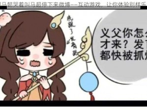 司马懿哭着叫马超停下来微博——互动游戏，让你体验别样乐趣