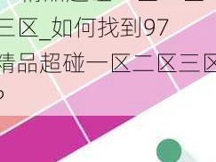 97精品超碰一区二区三区_如何找到97 精品超碰一区二区三区？