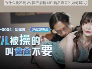 为什么找不到 AV 国产剧情 MD 精品麻豆？如何解决？