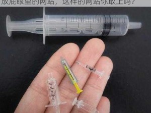 用注射器打水放屁眼里的网站-用注射器打水放屁眼里的网站，这样的网站你敢上吗？