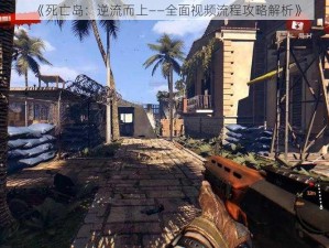 《死亡岛：逆流而上——全面视频流程攻略解析》