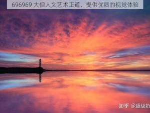 696969 大但人文艺术正道，提供优质的视觉体验