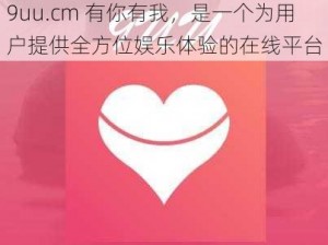 9uu.cm 有你有我，是一个为用户提供全方位娱乐体验的在线平台