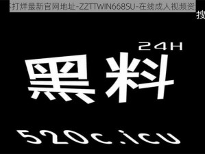 黑料不打烊最新官网地址-ZZTTWIN668SU-在线成人视频资源平台