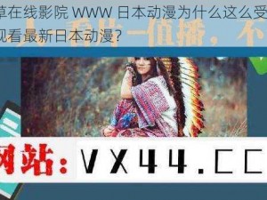 忘忧草在线影院 WWW 日本动漫为什么这么受欢迎？怎样观看最新日本动漫？