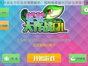 蛇蛇大作战全方位击杀策略解析：独特角度揭示巧妙击杀技巧全攻略