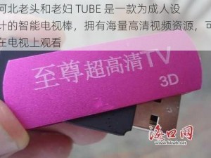 河北老头和老妇 TUBE 是一款为成人设计的智能电视棒，拥有海量高清视频资源，可在电视上观看