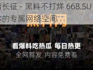 万篇长征 - 黑料不打烊 668.SU，打造你的专属网络空间