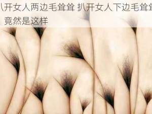 扒开女人两边毛耸耸 扒开女人下边毛耸耸，竟然是这样