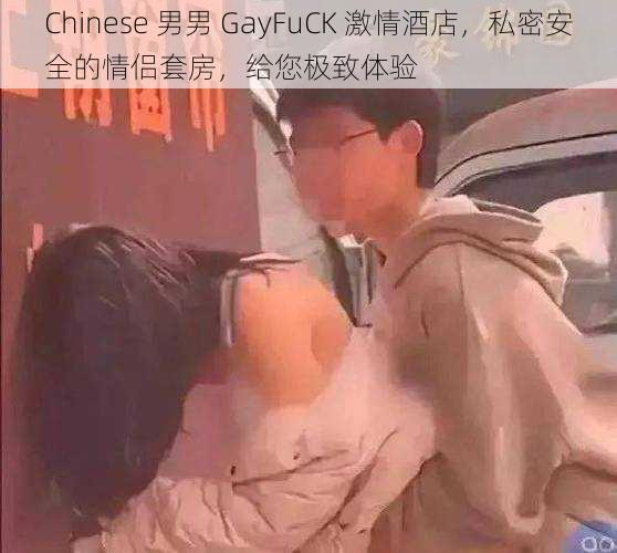 Chinese 男男 GayFuCK 激情酒店，私密安全的情侣套房，给您极致体验