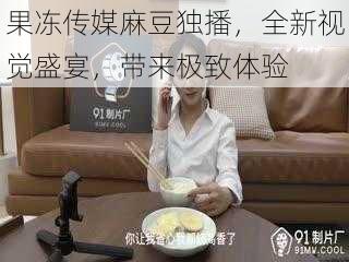 果冻传媒麻豆独播，全新视觉盛宴，带来极致体验