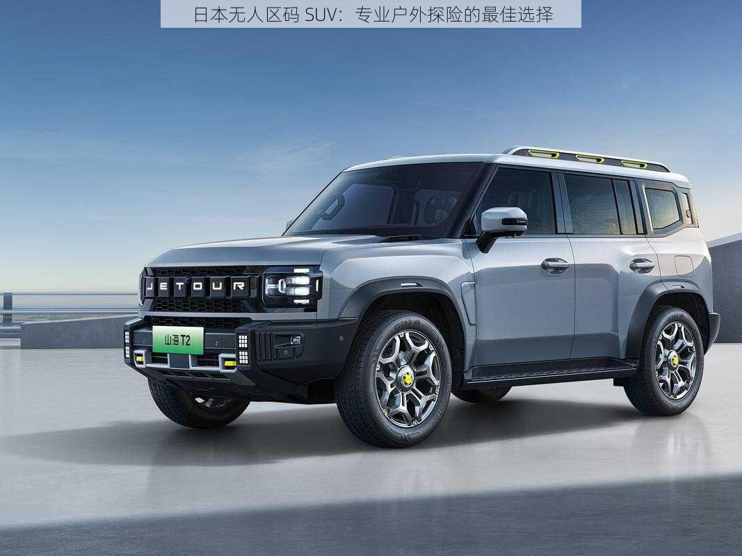 日本无人区码 SUV：专业户外探险的最佳选择