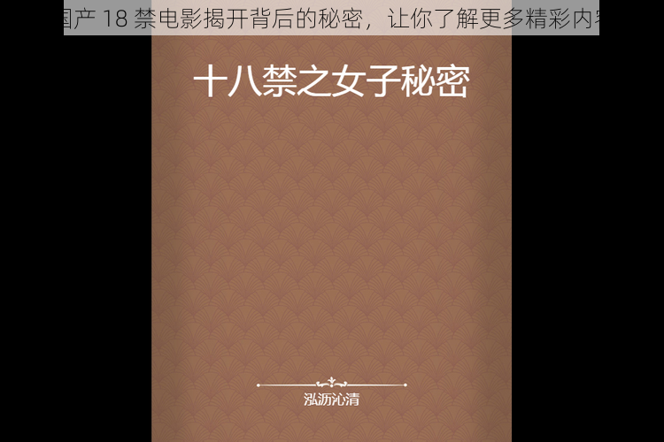 国产 18 禁电影揭开背后的秘密，让你了解更多精彩内容