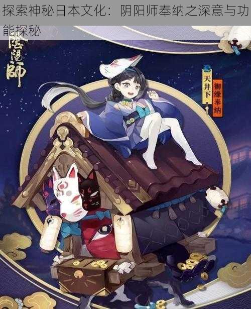 探索神秘日本文化：阴阳师奉纳之深意与功能探秘