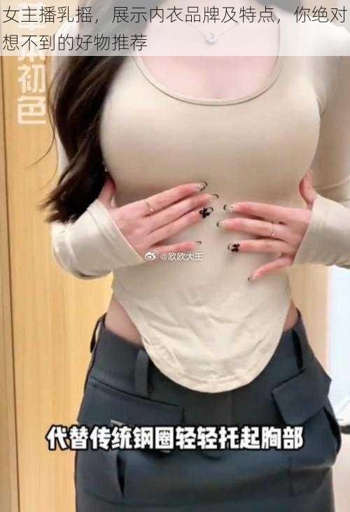 女主播乳摇，展示内衣品牌及特点，你绝对想不到的好物推荐