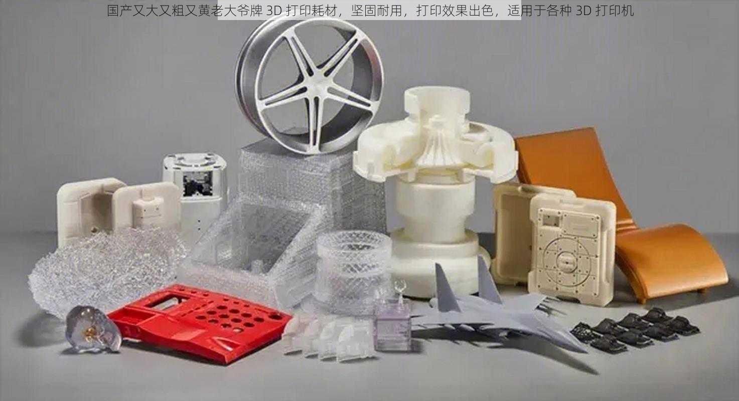 国产又大又粗又黄老大爷牌 3D 打印耗材，坚固耐用，打印效果出色，适用于各种 3D 打印机