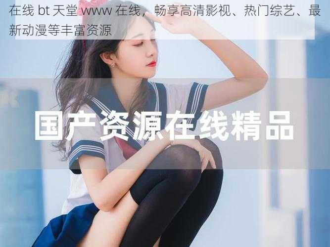 在线 bt 天堂 www 在线，畅享高清影视、热门综艺、最新动漫等丰富资源