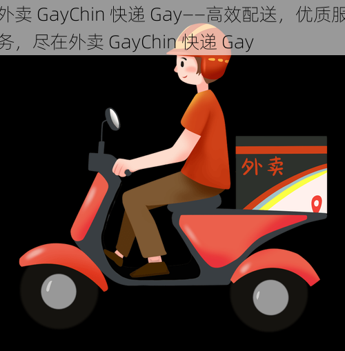 外卖 GayChin 快递 Gay——高效配送，优质服务，尽在外卖 GayChin 快递 Gay