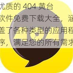 优质的 404 黄台软件免费下载大全，涵盖了各种类型的应用程序，满足您的所有需求