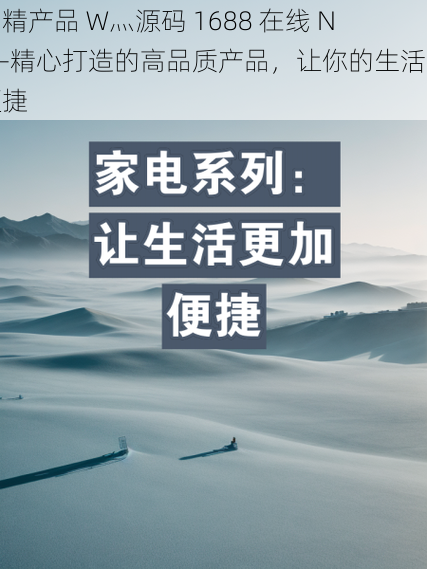 国精产品 W灬源码 1688 在线 N——精心打造的高品质产品，让你的生活更便捷