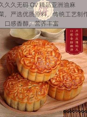 久久久无码 OV 精品亚洲油麻菜，严选优质原料，传统工艺制作，口感香醇，营养丰富