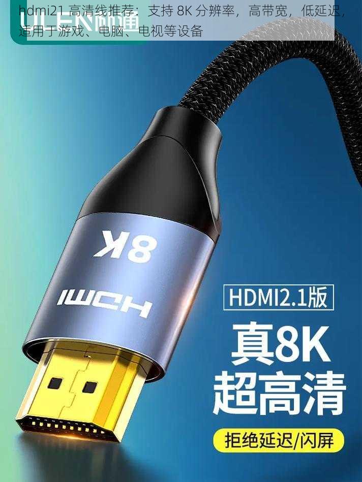 hdmi21 高清线推荐：支持 8K 分辨率，高带宽，低延迟，适用于游戏、电脑、电视等设备