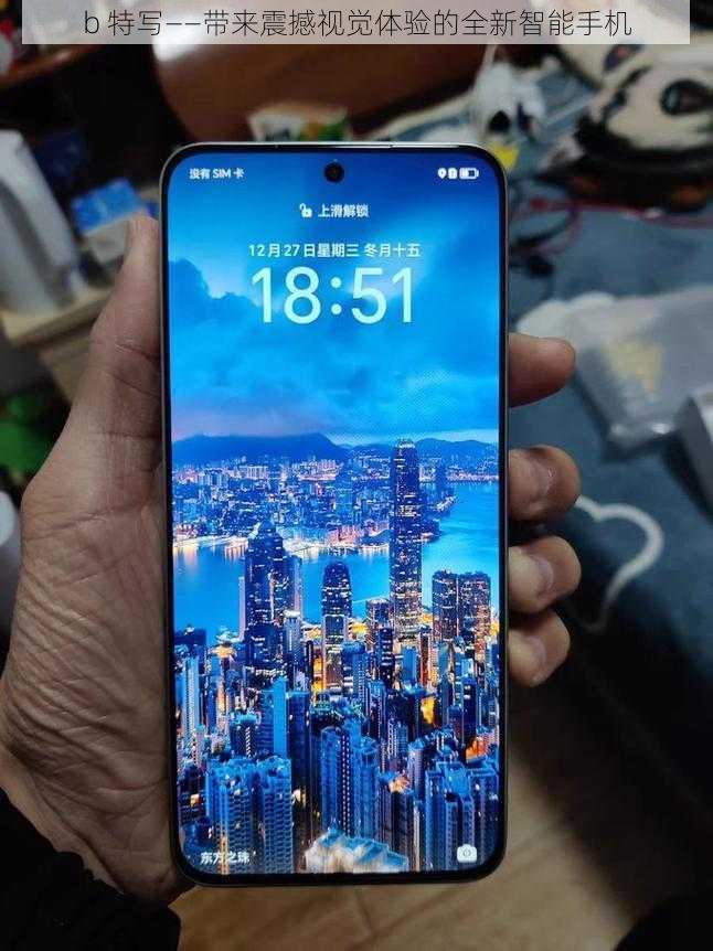b 特写——带来震撼视觉体验的全新智能手机