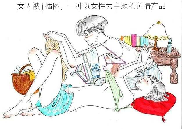 女人被 j 插图，一种以女性为主题的色情产品