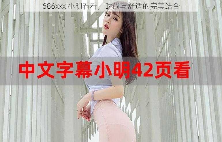 686xxx 小明看看，时尚与舒适的完美结合