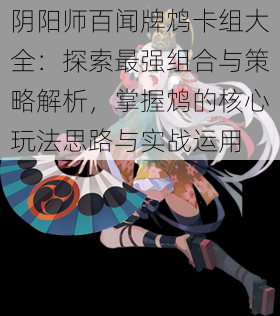 阴阳师百闻牌鸩卡组大全：探索最强组合与策略解析，掌握鸩的核心玩法思路与实战运用