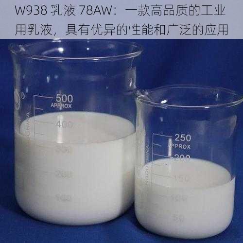 W938 乳液 78AW：一款高品质的工业用乳液，具有优异的性能和广泛的应用