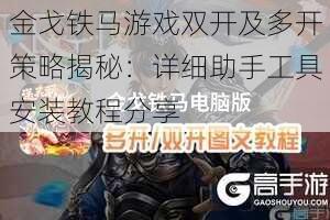 金戈铁马游戏双开及多开策略揭秘：详细助手工具安装教程分享