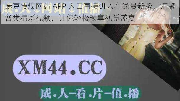 麻豆传煤网站 APP 入口直接进入在线最新版，汇聚各类精彩视频，让你轻松畅享视觉盛宴