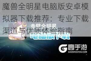 魔兽全明星电脑版安卓模拟器下载推荐：专业下载渠道与优质体验指南