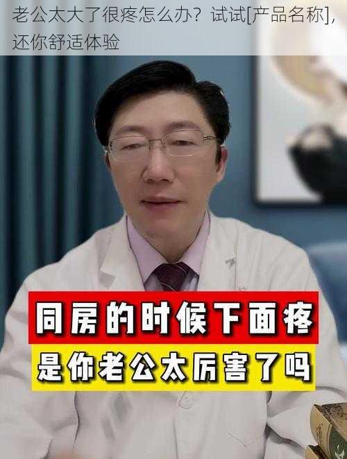 老公太大了很疼怎么办？试试[产品名称]，还你舒适体验