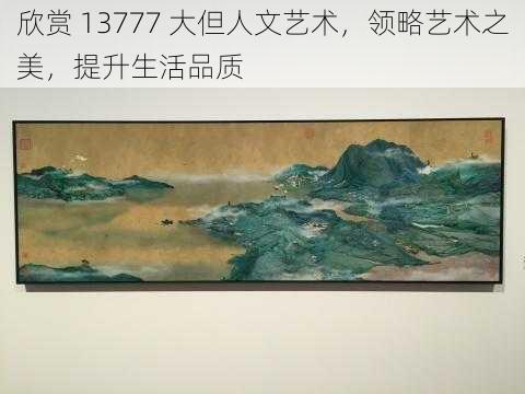 欣赏 13777 大但人文艺术，领略艺术之美，提升生活品质