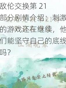 敌伦交换第 21 部分剧情介绍：刺激的游戏还在继续，他们能坚守自己的底线吗？