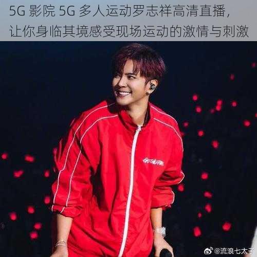 5G 影院 5G 多人运动罗志祥高清直播，让你身临其境感受现场运动的激情与刺激