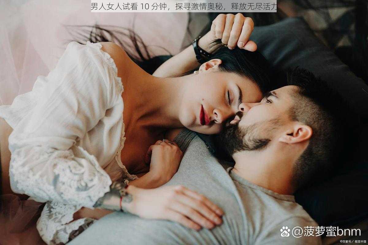 男人女人试看 10 分钟，探寻激情奥秘，释放无尽活力