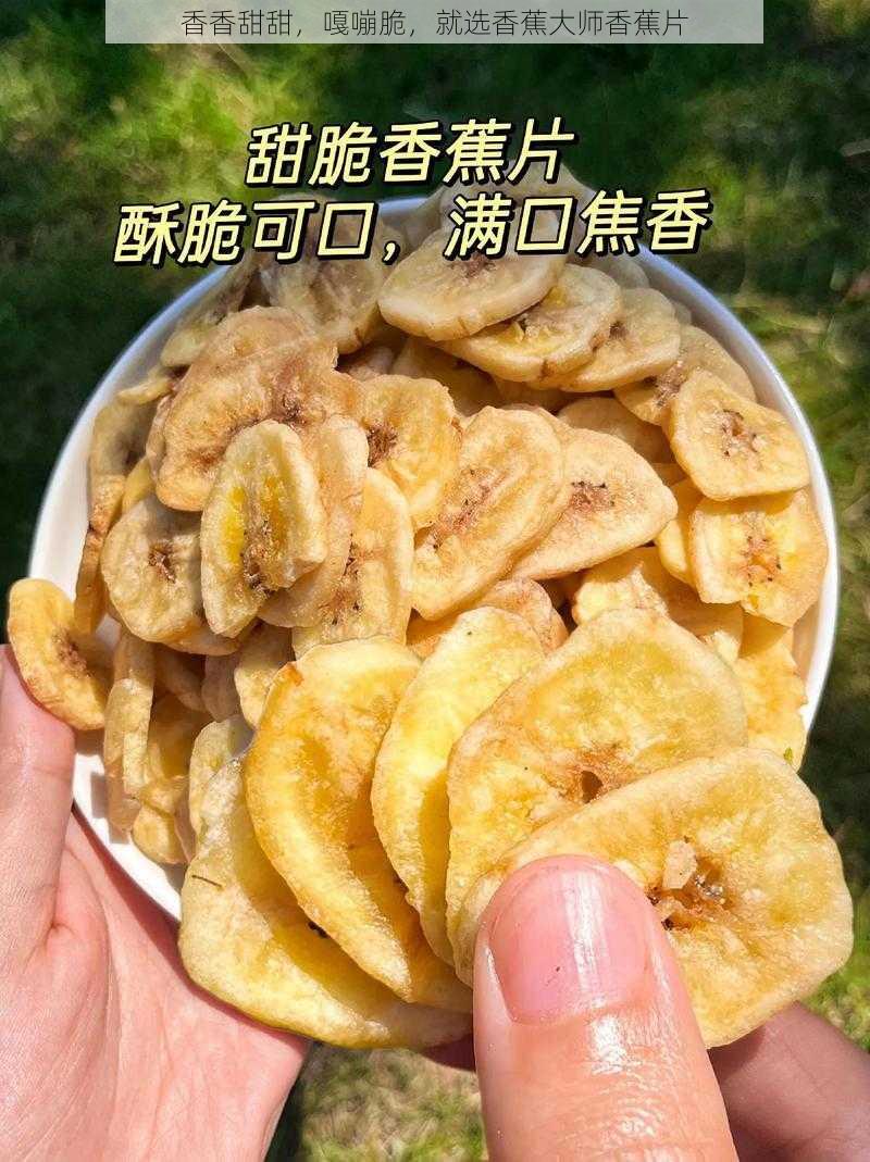 香香甜甜，嘎嘣脆，就选香蕉大师香蕉片