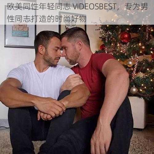 欧美同性年轻同志 VIDEOSBEST，专为男性同志打造的时尚好物