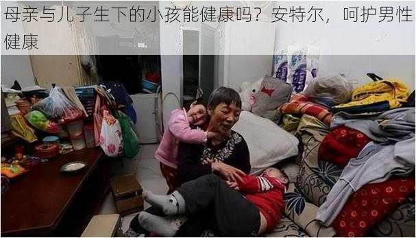 母亲与儿子生下的小孩能健康吗？安特尔，呵护男性健康