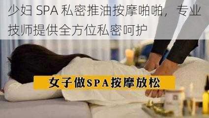 少妇 SPA 私密推油按摩啪啪，专业技师提供全方位私密呵护