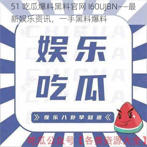 51 吃瓜爆料黑料官网 I60UJBN——最新娱乐资讯，一手黑料爆料