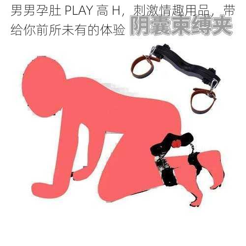 男男孕肚 PLAY 高 H，刺激情趣用品，带给你前所未有的体验