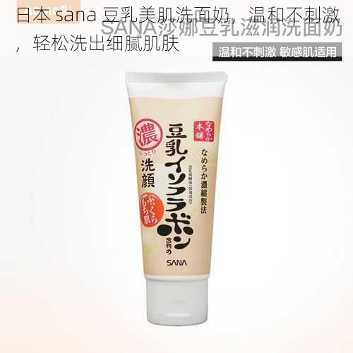 日本 sana 豆乳美肌洗面奶，温和不刺激，轻松洗出细腻肌肤