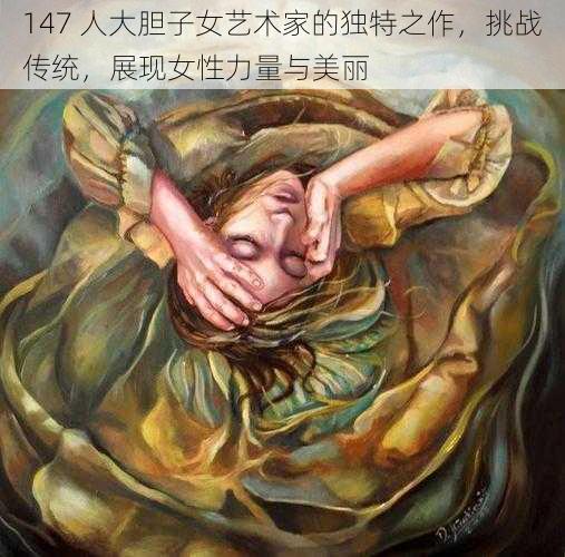 147 人大胆子女艺术家的独特之作，挑战传统，展现女性力量与美丽