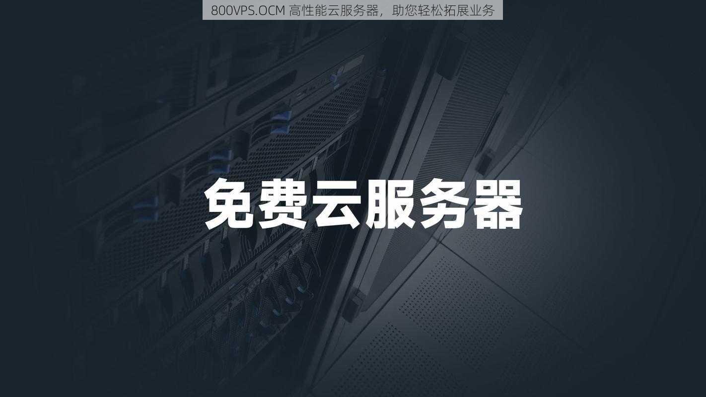 800VPS.OCM 高性能云服务器，助您轻松拓展业务