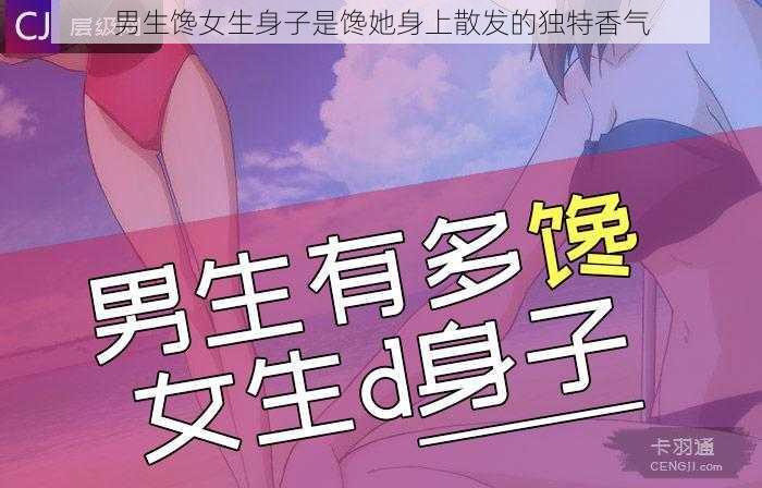 男生馋女生身子是馋她身上散发的独特香气