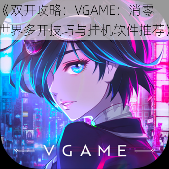 《双开攻略：VGAME：消零世界多开技巧与挂机软件推荐》